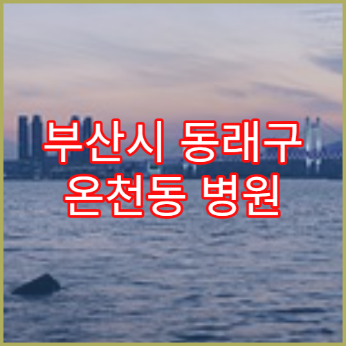 부산시 동래구 온천동 병원 첫 방문 시 준비해야 할 서류
