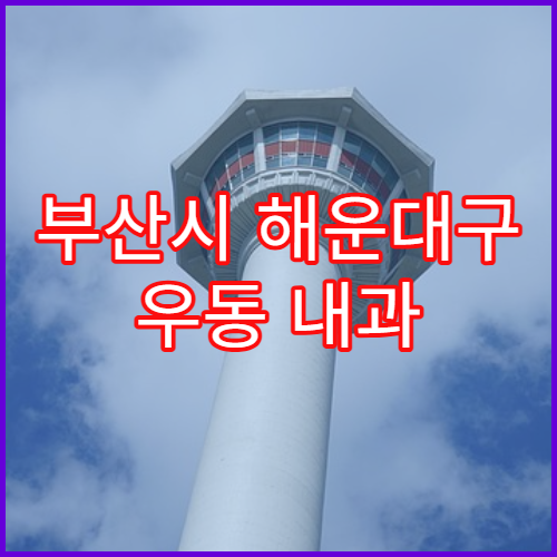 부산시 해운대구 우동 내과 초진 접수 기준 정리